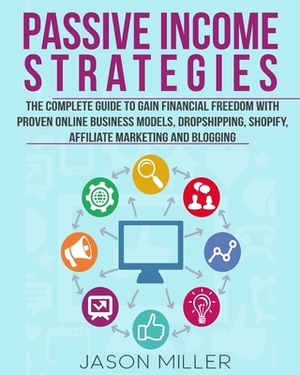 Passive Income Strategies: The Complete Guide to Gain Financial Freedom with Proven Online Business Models, Dropshipping, Shopify, Affiliate Mark by Jason Miller