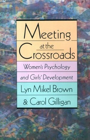 Meeting at the Crossroads: Women's Psychology and Girl's Development by Carol Gilligan, Lyn Mikel Brown