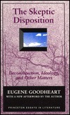 Skeptic Disposition, The: Deconstruction, Ideology and Other Matters (Princeton Essays in Literature) by Eugene Goodheart