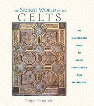 The Sacred World of the Celts: An Illustrated Guide to Celtic Spirituality and Mythology by Nigel Pennick