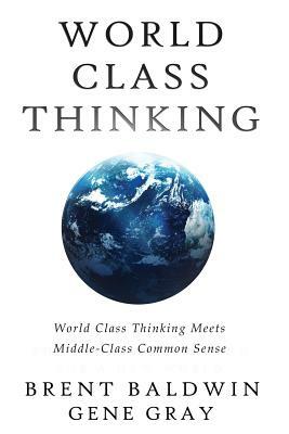World Class Thinking Meets Middle-Class Common Sense by Brent Baldwin, Gene Gray