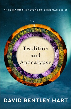 Tradition and Apocalypse: An Essay on the Future of Christian Belief by David Bentley Hart