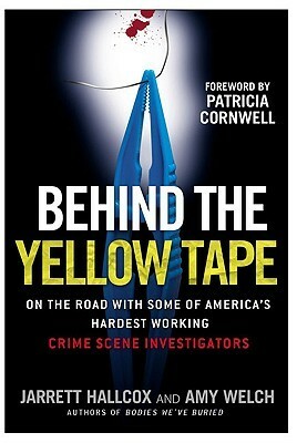 Behind the Yellow Tape: On the Road with Some of America's Hardest Working Crime Scene Investigators by Amy Welch, Jarrett Hallcox, Patricia Cornwell