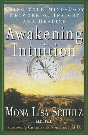 Awakening Intuition: Using Your Mind-Body Network for Insight and Healing by Mona Lisa Schulz, Christiane Northrup