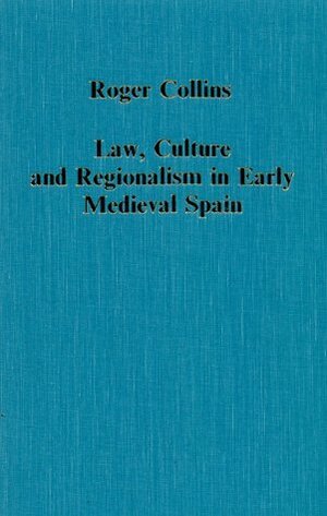 Law, Culture and Regionalism in Early Medieval Spain by Roger Collins