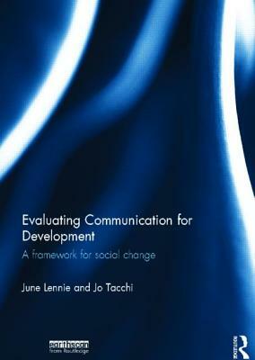 Evaluating Communication for Development: A Framework for Social Change by Jo Tacchi, June Lennie