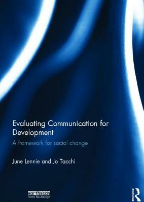 Evaluating Communication for Development: A Framework for Social Change by June Lennie, Jo Tacchi