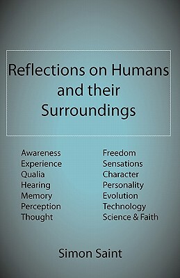 Reflections on Humans and their Surroundings: Awareness, Experience, Qualia, Hearing, Memory, Perception, Thought, Freedom, Sensations, Character, Per by Simon Saint
