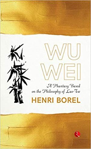 Wu Wei, a phantasy based on the philosophy of Lao-Tse by Henri Borel