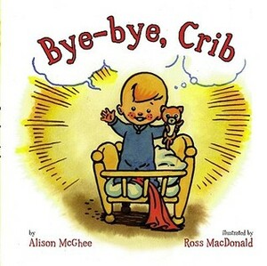 Bye-bye, Crib by Alison McGhee, Ross MacDonald