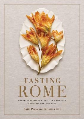 Tasting Rome: Fresh Flavors and Forgotten Recipes from an Ancient City: A Cookbook by Katie Parla, Kristina Gill