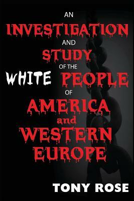 An Investigation and Study of the White People of America and Western Europe by Tony Rose