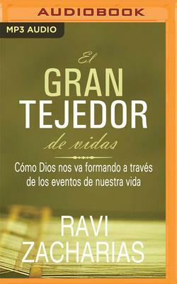 El Gran Tejedor de Vidas: Cómo Dios Nos Va Formando a Través de Los Eventos de Nuestra Vida by Ravi Zacharias