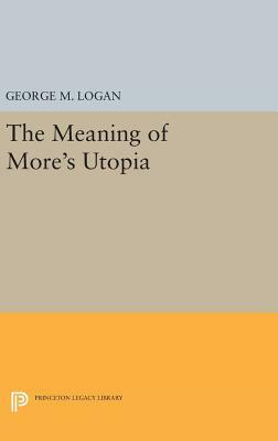 The Meaning of More's Utopia by George M. Logan