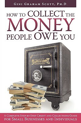 How to Collect the Money People Owe You: A Complete Step-by-Step Credit and Collections Guide for Small Businesses and Individuals by Gini Graham Scott