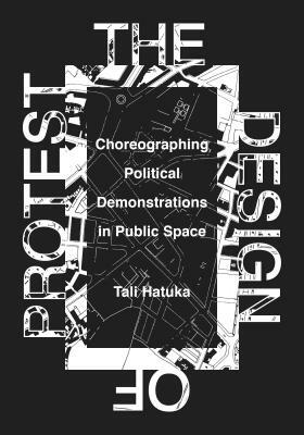 The Design of Protest: Choreographing Political Demonstrations in Public Space by Tali Hatuka