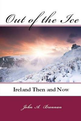 Out of the Ice: Ireland Then and Now by John A. Brennan