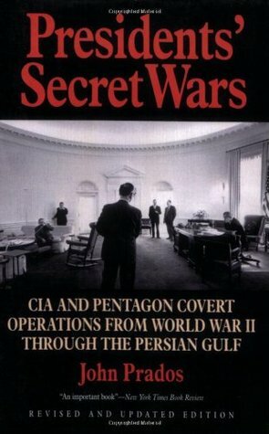 Presidents' Secret Wars: CIA & Pentagon Covert Operations from World War II Through the Persian Gulf War by John Prados