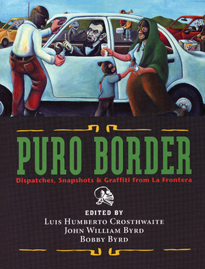 Puro Border: Dispatches, Snapshots, & Graffiti from the US/Mexio Border by Luis Humberto Crosthwaite, John William Byrd, Luis Humberto Croswaite