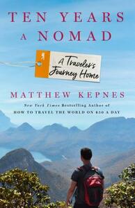 Ten Years a Nomad: A Traveler's Journey Home by Matthew Kepnes