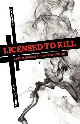 Licensed to Kill: A Field Manual for Mortifying Sin by Brian G. Hedges