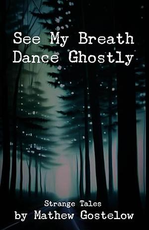 See My Breath Dance Ghostly by Mathew Gostelow