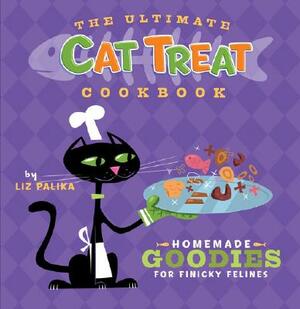The Ultimate Cat Treat Cookbook: Homemade Goodies for Finicky Felines by Liz Palika