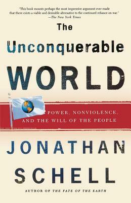 The Unconquerable World: Power, Nonviolence, and the Will of the People by Jonathan Schell