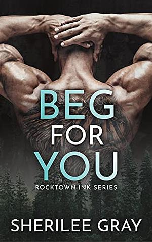 Beg For You: A Small Town Romance by Sherilee Gray