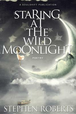 Staring at the Wild Moonlight: Poetry by Stephen Roberts