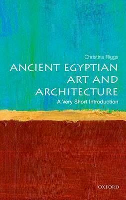 Ancient Egyptian Art and Architecture by Christina Riggs, Christina Riggs
