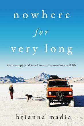 Nowhere for Very Long: The Unexpected Road to an Unconventional Life by Brianna Madia