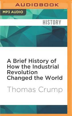 A Brief History of How the Industrial Revolution Changed the World: Brief Histories by Thomas Crump