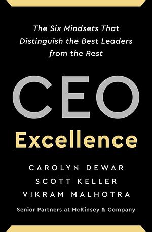 CEO Excellence: The Six Mindsets That Distinguish the Best Leaders from the Rest by Scott Keller, Carolyn Dewar, Vikram Malhotra