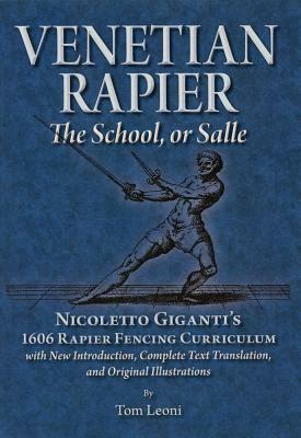 Venetian Rapier: Nicoletto Giganti's 1606 Rapier Fencing Curriculum by Tom Leoni