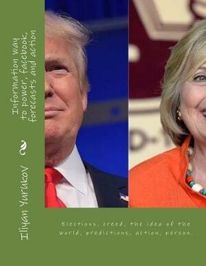 Information way to power, facebook, forecasts and action: Elections, creed, the idea of the world, predictions, action, person. by Fira J. Zavyalova, Nellya A. Yurukov, Iliyan P. Yurukov