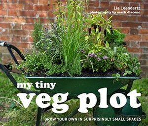 My Tiny Veg Plot: Grow your own in surprisingly small spaces by Lia Leendertz, Mark Diacono