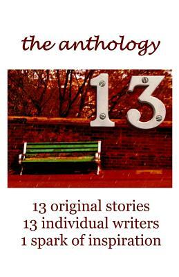 13 The Anthology: 13 original stories, 13 individual writers, 1 spark of inspiration by J. W. Nelson, Gary Clifton, Francesca Mansfield