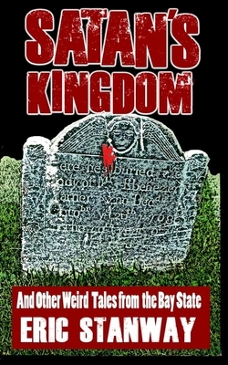 Satan's Kingdom: ...And Other Weird Tales from the Bay State by Eric Stanway