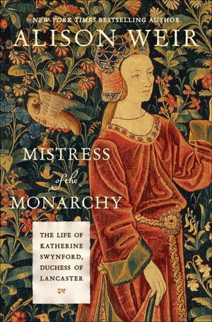 Mistress of the Monarchy: The Life of Katherine Swynford, Duchess of Lancaster by Alison Weir