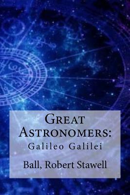 Great Astronomers: : Galileo Galilei by Ball Robert Stawell