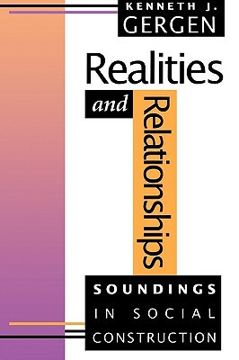 Realities and Relationships: Soundings in Social Construction by Kenneth J. Gergen