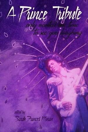 A Prince Tribute: ...only wanted one time to see you laughing by Liz Minette, Donna Ison, Michelle A. Ladwig, Janel Cloyd, Kai Coggin, Kathie Bergquist, Josh Lefkowitz, Eva Paradise, Jared Chipkin, Craig Fishbane, Dana Kinsey, Anna Percy, John Quinonez, Nancy Devine, Cara Armstrong, Ben Willems, E. Amato, Joseph Dorazio, Crystal Simone Smith, E. Kristin Anderson, Nina Sharma, Inalegwu Omapada Alifa, Leah Mueller, Noemi Martinez, Lisa McCraw Newell, Jill L. Cooper, Ilka Pinheiro, James Cagney, Julian Randall, Nichole Higgins, Ellen McGrath Smith, Maura Alia Badji, Jessamyn Smyth, Aaminah Shakur, Essence B. Scott, Kendra Wagner, Christopher Rose, Dianne Borsenik, Adrian Ernesto Cepeda, Christopher Iacono, Ann Sanchez, Sarah Frances Moran, Mercy L. Tullis-Bukhari, J.L. Smith, Charles Cicirella, Jennifer Hernandez, Kirsty A. Niven, Heidi Morrell, Lindsay Illich, Aimee Mackovic, Laura Boswell