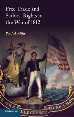 Free Trade and Sailors' Rights in the War of 1812 by Paul a. Gilje