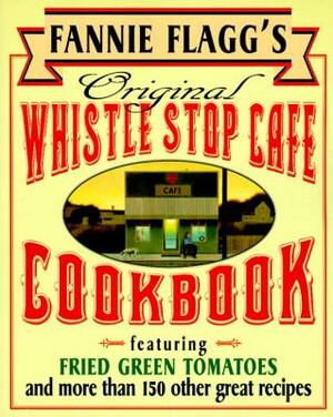 Fannie Flagg's Original Whistle Stop Cafe Cookbook: Featuring: Fried Green Tomatoes, Southern Barbecue, Banana Split Cake, and Many Other Great Recipe by Fannie Flagg