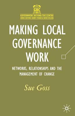 Making Local Governance Work: Networks, Relationships and the Management of Change by Sue Goss