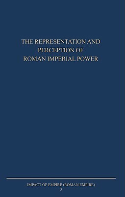 The Representation and Perception of Roman Imperial Power: Proceedings of the Third Workshop of the International Network Impact of Empire (Roman Empi by 