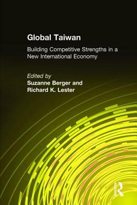 Global Taiwan: Building Competitive Strengths in a New International Economy: Building Competitive Strengths in a New International E by Richard K. Lester, Suzanne Berger
