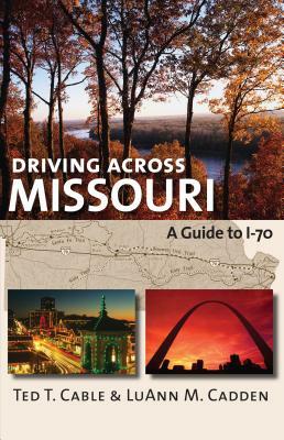 Driving Across Missouri: A Guide to I-70 by Luann M. Cadden, Ted T. Cable