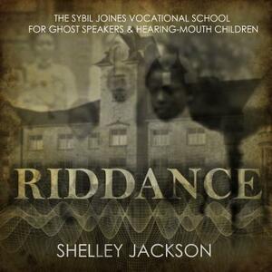 Riddance: Or: The Sybil Joines Vocational School for Ghost Speakers & Hearing-Mouth Children by Shelley Jackson